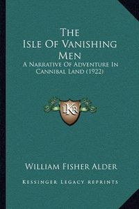 Cover image for The Isle of Vanishing Men: A Narrative of Adventure in Cannibal Land (1922)