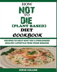 Cover image for How Not to Die (Plant Based) Diet Cookbook: Recipes to Help Give You a Prolonged Healthy Lifestyle Free from Disease.