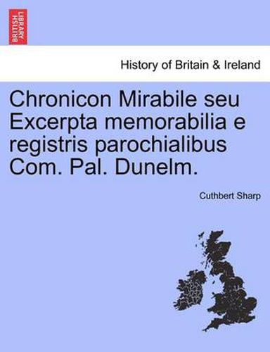 Cover image for Chronicon Mirabile Seu Excerpta Memorabilia E Registris Parochialibus Com. Pal. Dunelm.