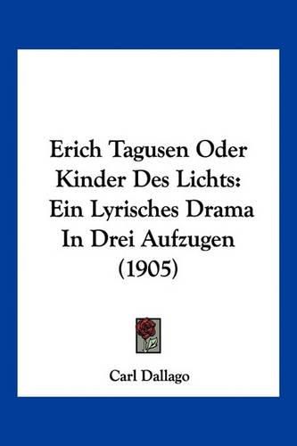 Cover image for Erich Tagusen Oder Kinder Des Lichts: Ein Lyrisches Drama in Drei Aufzugen (1905)