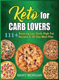 Cover image for Keto For Carb Lovers: 111+ Amazing Low-Carb, High-Fat Recipes & 30-Day Meal Plan