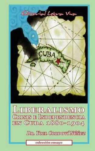 Cover image for Liberalismo, Crisis e Independencia en Cuba 1880-1904