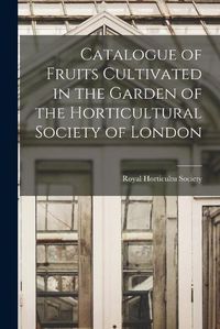 Cover image for Catalogue of Fruits Cultivated in the Garden of the Horticultural Society of London
