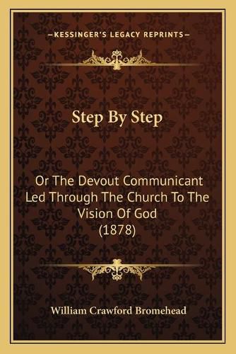 Cover image for Step by Step: Or the Devout Communicant Led Through the Church to the Vision of God (1878)