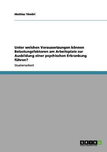 Cover image for Unter welchen Voraussetzungen koennen Belastungsfaktoren am Arbeitsplatz zur Ausbildung einer psychischen Erkrankung fuhren?