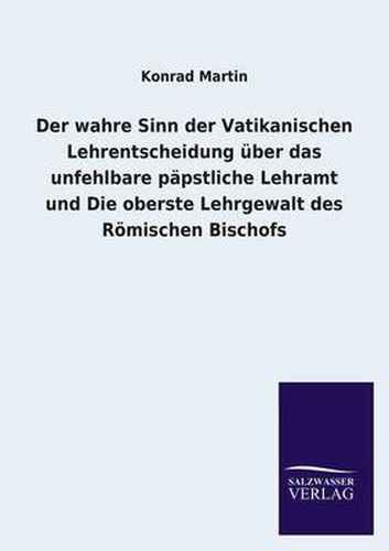 Cover image for Der wahre Sinn der Vatikanischen Lehrentscheidung uber das unfehlbare papstliche Lehramt und Die oberste Lehrgewalt des Roemischen Bischofs