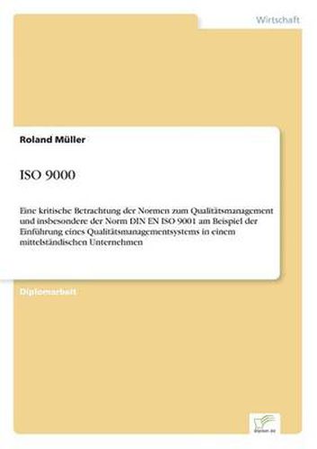 Cover image for ISO 9000: Eine kritische Betrachtung der Normen zum Qualitatsmanagement und insbesondere der Norm DIN EN ISO 9001 am Beispiel der Einfuhrung eines Qualitatsmanagementsystems in einem mittelstandischen Unternehmen