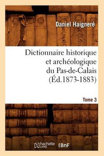 Cover image for Dictionnaire Historique Et Archeologique Du Pas-De-Calais. Tome 3 (Ed.1873-1883)