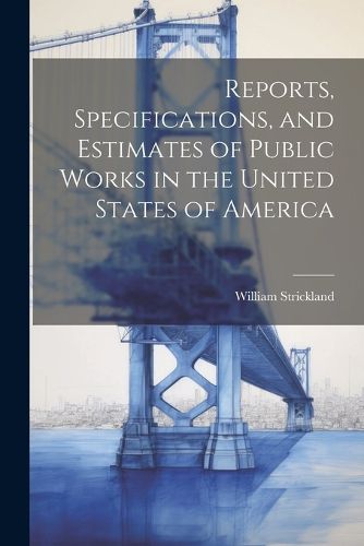 Reports, Specifications, and Estimates of Public Works in the United States of America