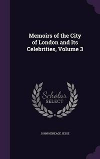 Cover image for Memoirs of the City of London and Its Celebrities, Volume 3