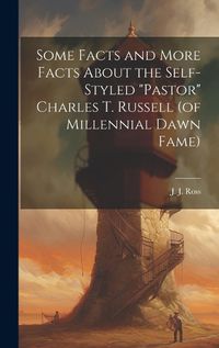 Cover image for Some Facts and More Facts About the Self-styled "Pastor" Charles T. Russell (of Millennial Dawn Fame) [microform]