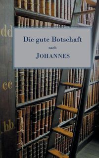 Cover image for Die gute Botschaft nach Johannes: Freie UEbertragung mit erklarenden Einschuben