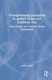 Cover image for Entrepreneurial journalism in greater China and Southeast Asia: Case Studies and Tools for Media Professionals