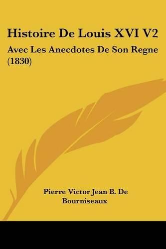 Histoire de Louis XVI V2: Avec Les Anecdotes de Son Regne (1830)