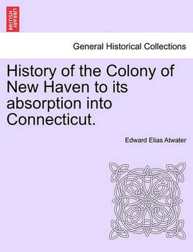 Cover image for History of the Colony of New Haven to its absorption into Connecticut.