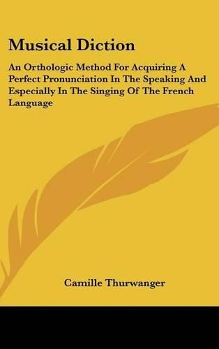 Cover image for Musical Diction: An Orthologic Method for Acquiring a Perfect Pronunciation in the Speaking and Especially in the Singing of the French Language