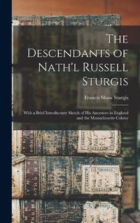 Cover image for The Descendants of Nath'l Russell Sturgis: With a Brief Introductory Sketch of His Ancestors in England and the Massachusetts Colony