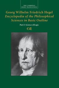 Cover image for Georg Wilhelm Friedrich Hegel: Encyclopedia of the Philosophical Sciences in Basic Outline, Part 1, Science of Logic