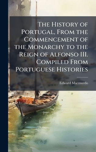 Cover image for The History of Portugal, From the Commencement of the Monarchy to the Reign of Alfonso III. Compiled From Portuguese Histories