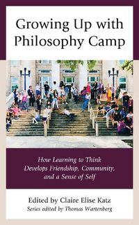 Cover image for Growing Up with Philosophy Camp: How Learning to Think Develops Friendship, Community, and a Sense of Self