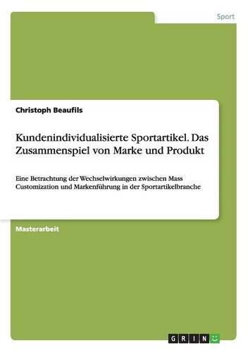 Cover image for Kundenindividualisierte Sportartikel. Das Zusammenspiel von Marke und Produkt: Eine Betrachtung der Wechselwirkungen zwischen Mass Customization und Markenfuhrung in der Sportartikelbranche