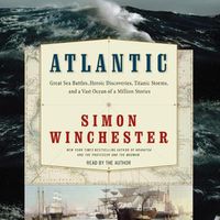 Cover image for Atlantic: Great Sea Battles, Heroic Discoveries, Titanic Storms, and a Vast Ocean of a Million Stories