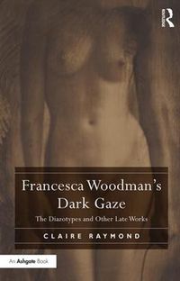 Cover image for Francesca Woodman's Dark Gaze: The Diazotypes and Other Late Works