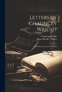 Cover image for Letters of Chauncey Wright; With Some Account of his Life