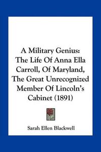 Cover image for A Military Genius: The Life of Anna Ella Carroll, of Maryland, the Great Unrecognized Member of Lincoln's Cabinet (1891)