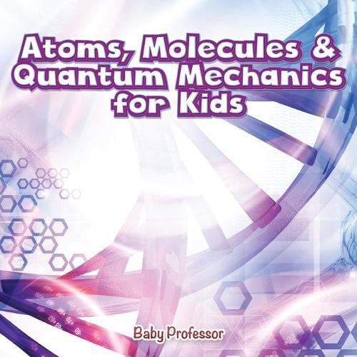 Cover image for Atoms, Molecules & Quantum Mechanics for Kids
