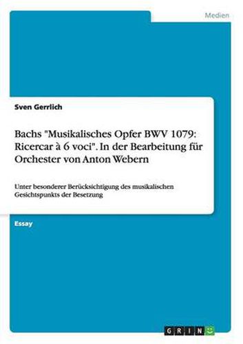 Cover image for Bachs Musikalisches Opfer BWV 1079: Ricercar a 6 voci. In der Bearbeitung fur Orchester von Anton Webern: Unter besonderer Berucksichtigung des musikalischen Gesichtspunkts der Besetzung