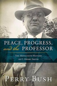 Cover image for Peace, Progress, and the Professor: The Mennonite History of C. Henry Smith-Hardcover