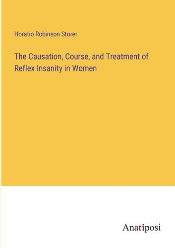 Cover image for The Causation, Course, and Treatment of Reflex Insanity in Women