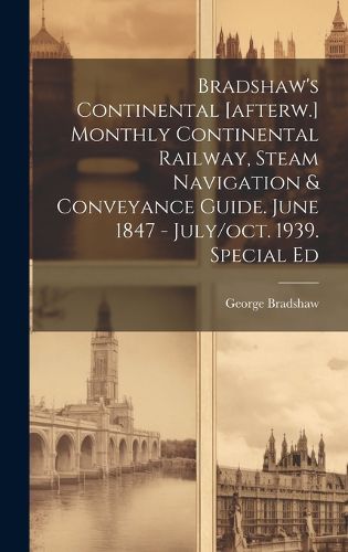 Cover image for Bradshaw's Continental [afterw.] Monthly Continental Railway, Steam Navigation & Conveyance Guide. June 1847 - July/oct. 1939. Special Ed