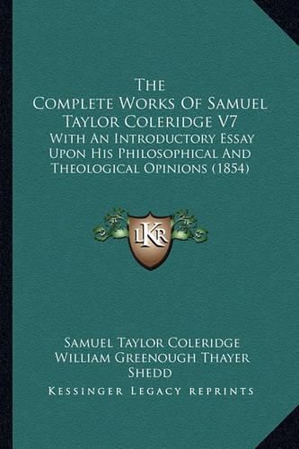 The Complete Works of Samuel Taylor Coleridge V7: With an Introductory Essay Upon His Philosophical and Theological Opinions (1854)