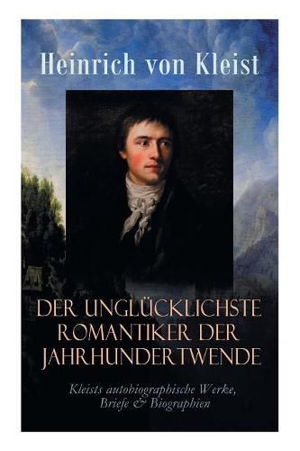 Der unglucklichste Romantiker der Jahrhundertwende - Kleists autobiographische Werke, Briefe & Biographien: Mit Abschiedsbriefen & biografischen Aufzeichnungen von Stefan Zweig und Rudolf Genee