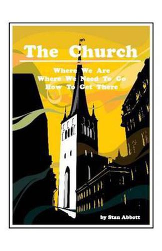 Cover image for The Church: Where We Are, Where We Need To Go, How To Get There