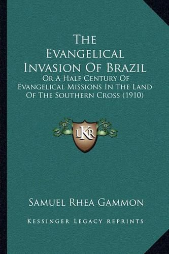 Cover image for The Evangelical Invasion of Brazil: Or a Half Century of Evangelical Missions in the Land of the Southern Cross (1910)