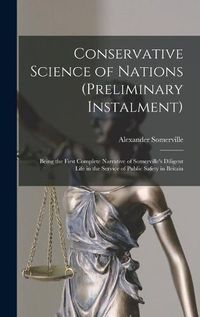 Cover image for Conservative Science of Nations (preliminary Instalment) [microform]: Being the First Complete Narrative of Somerville's Diligent Life in the Service of Public Safety in Britain