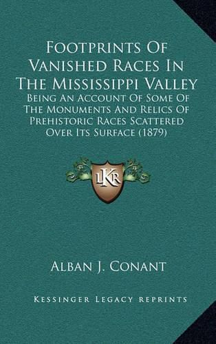 Cover image for Footprints of Vanished Races in the Mississippi Valley: Being an Account of Some of the Monuments and Relics of Prehistoric Races Scattered Over Its Surface (1879)