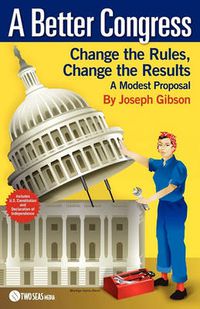 Cover image for A Better Congress: Change the Rules, Change the Results: A Modest Proposal - Citizen's Guide to Legislative Reform