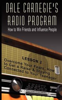 Cover image for Dale Carnegie's Radio Program: How to Win Friends and Influence People - Lesson 2: Overcome Your Fears, How to Get a Raise & Staying Connected to Your Teenager
