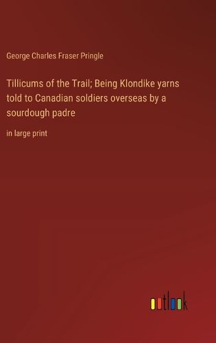 Cover image for Tillicums of the Trail; Being Klondike yarns told to Canadian soldiers overseas by a sourdough padre