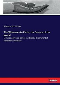 Cover image for The Witnesses to Christ, the Saviour of the World: Lectures delivered before the Biblical department of Vanderbilt university