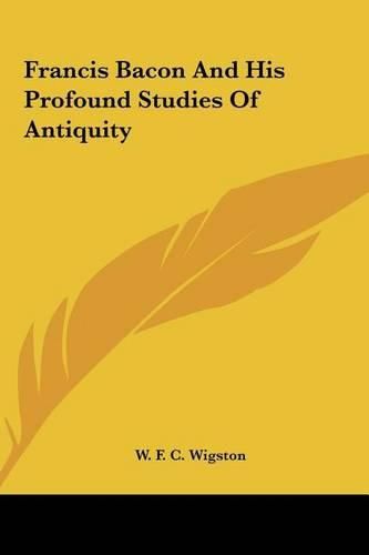 Francis Bacon and His Profound Studies of Antiquity Francis Bacon and His Profound Studies of Antiquity