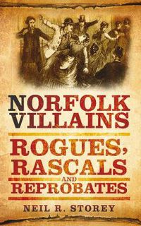 Cover image for Norfolk Villains: Rogues, Rascals and Reprobates