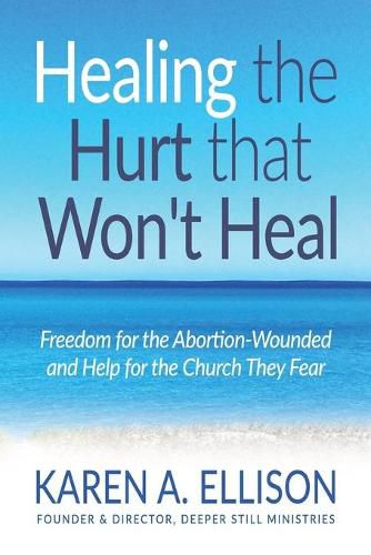 Cover image for Healing the Hurt that Won't Heal: Freedom for the Abortion-Wounded and Help for the Church They Fear