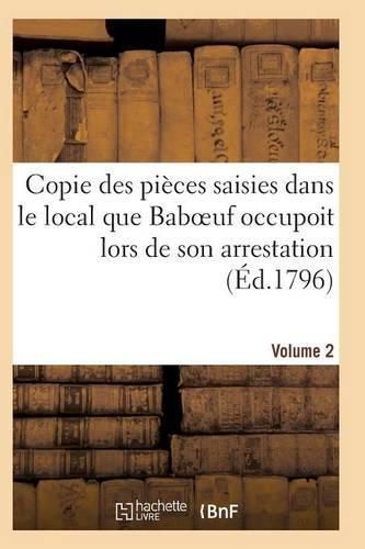 Cover image for Copie Des Pieces Saisies Dans Le Local Que Baboeuf Occupoit Lors de Son Arrestation Volume 2