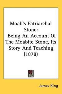 Cover image for Moab's Patriarchal Stone: Being an Account of the Moabite Stone, Its Story and Teaching (1878)