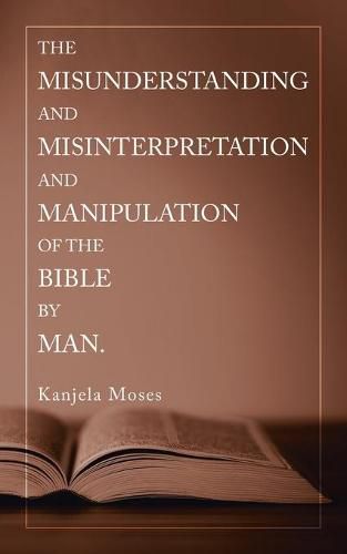 Cover image for The Misunderstanding and Misinterpretation and Manipulation of the Bible by Man.